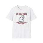 I'm Only Here Dog T-Shirt