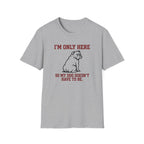 I'm Only Here Dog T-Shirt